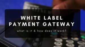 What Is White Label Payment Gateway & How Does It Work?