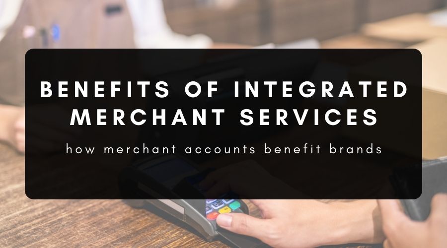 Benefits of Integrated Merchant Services