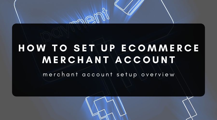 How to Set Up an Ecommerce Merchant Account