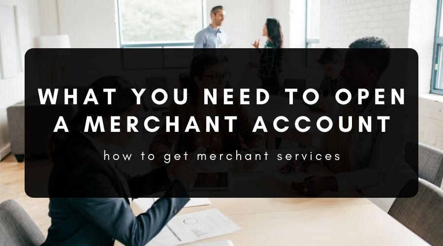what do I need to open a merchant account