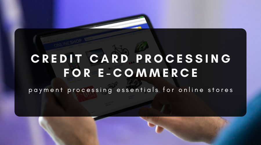 Credit Card Processing Essentials for E-Commerce Business