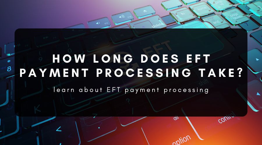 How Long Does EFT Payment Processing Take?