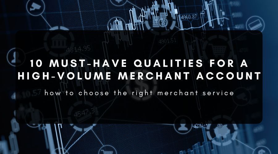 10 Qualities You Need in a High-Volume Merchant Account