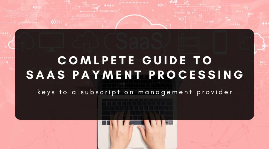 Everything You Need to Know About SaaS Payment Processing in 2023