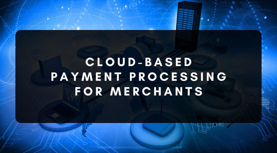 Cloud-Based Payment Processing for Merchants Explained