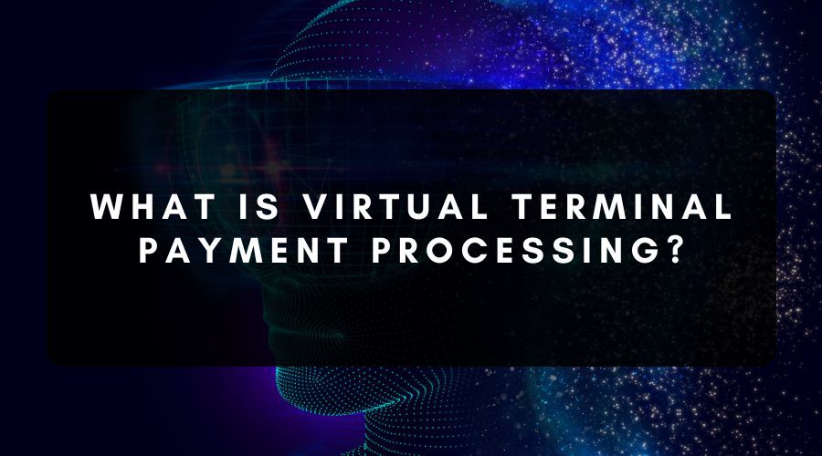 What Is Virtual Terminal Payment Processing?