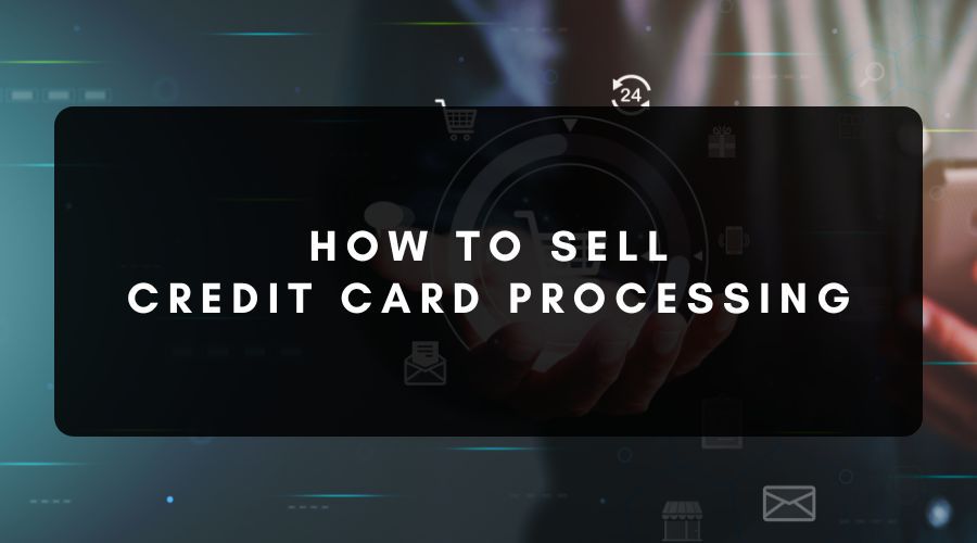 How to Sell Credit Card Processing 101
