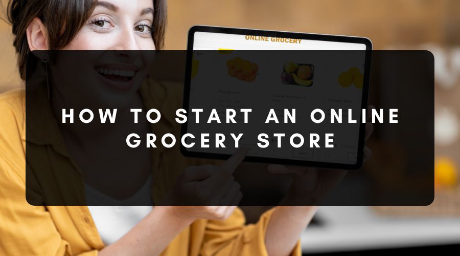 How to Start an Online Grocery Store & Factors to Consider